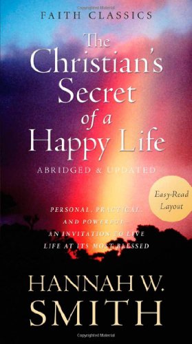 The Christian's Secret of a Happy Life: Personal, Practical, and Powerful--An Invitation to Live Life at Its Most Blessed (Faith Classics) (9781624167140) by Smith, Hannah Whitall