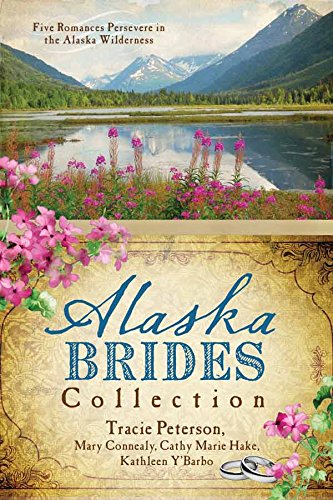 The Alaska Brides Collection: Five Romances Persevere in the Alaska Wilderness (9781624167393) by Connealy, Mary; Hake, Cathy Marie; Peterson, Tracie; Y'Barbo, Kathleen