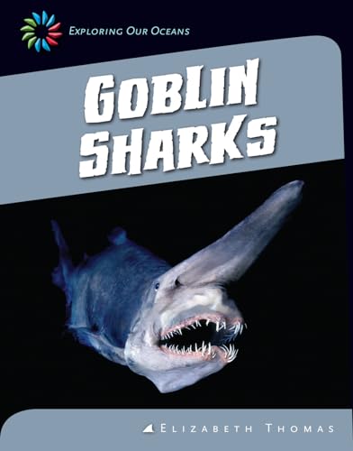 Goblin Sharks (21st Century Skills Library: Exploring Our Oceans) (9781624314063) by Thomas, Elizabeth