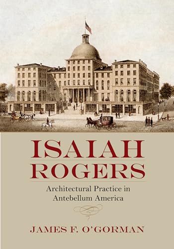 Imagen de archivo de Isaiah Rogers: Architectural Practice in Antebellum America a la venta por Powell's Bookstores Chicago, ABAA