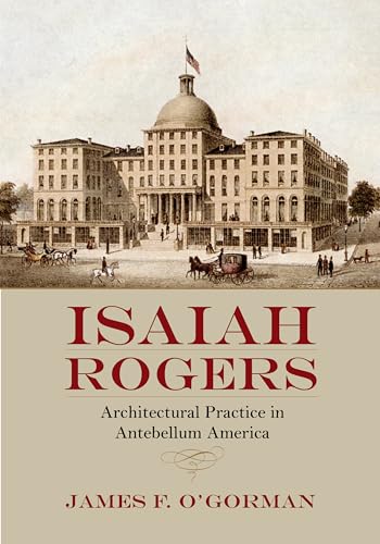 Stock image for Isaiah Rogers: Architectural Practice in Antebellum America for sale by Powell's Bookstores Chicago, ABAA