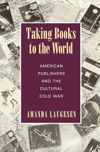 9781625343093: Taking Books to the World: American Publishers and the Cultural Cold War (Studies in Print Culture and the History of the Book)