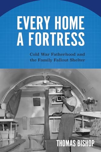 Beispielbild fr Every Home a Fortress: Cold War Fatherhood and the Family Fallout Shelter zum Verkauf von Buchpark