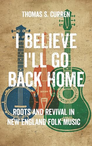 Stock image for I Believe I'll Go Back Home: Roots and Revival in New England Folk Music for sale by ThriftBooks-Dallas