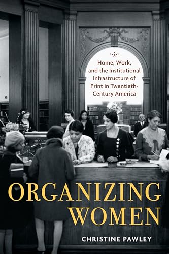 Stock image for Organizing Women: Home, Work, and the Institutional Infrastructure of Print in Twentieth-Century America (Studies in Print Culture and the History of the Book) for sale by Books From California