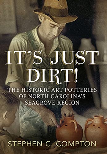 Stock image for It's Just Dirt! The Historic Art Potteries of North Carolina's Seagrove Region (America Through Time) for sale by SecondSale