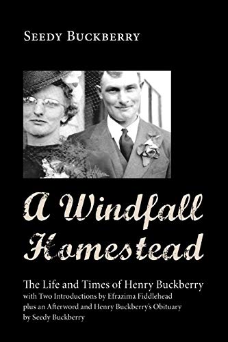Beispielbild fr A Windfall Homestead: The Life and Times of Henry Buckberry, with Two Introductions by Efrazima Fiddlehead plus an Afterword and Henry Buckberry's Obituary by Seedy Buckberry zum Verkauf von Windows Booksellers