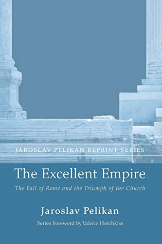 9781625646460: The Excellent Empire: The Fall of Rome and the Triumph of the Church (Jaroslav Pelikan Reprint)