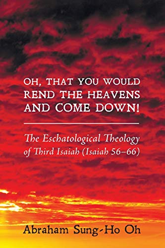 Imagen de archivo de Oh, That You Would Rend the Heavens and Come Down!: The Eschatological Theology of Third Isaiah (Isaiah 56-66) a la venta por Chiron Media