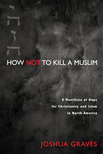Stock image for How Not to Kill a Muslim: A Manifesto of Hope for Christianity and Islam in North America for sale by Indiana Book Company