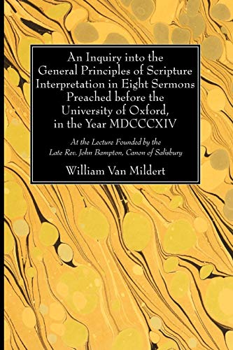 Beispielbild fr An Inquiry into the General Principles of Scripture Interpretation in Eight Sermons Preached before the University of Oxford, in the Year 1814: At the Lecture Founded by the Late Rev. John Bampton, Canon of Salisbury zum Verkauf von Windows Booksellers