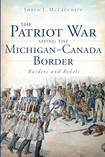 9781626190559: The Patriot War Along the Michigan-Canada Border: Raiders and Rebels (Military)