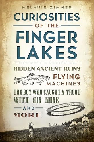 Beispielbild fr Curiosities of the Finger Lakes : Hidden Ancient Ruins, Flying Machines, the Boy Who Caught a Trout with His Nose and More zum Verkauf von Better World Books