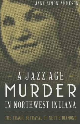 Beispielbild fr A Jazz Age Murder in Northwest Indiana: The Tragic Betrayal of Nettie Diamond zum Verkauf von Lowry's Books