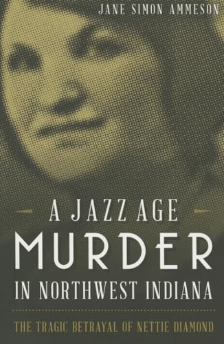 Imagen de archivo de A Jazz Age Murder in Northwest Indiana: The Tragic Betrayal of Nettie Diamond a la venta por Lowry's Books