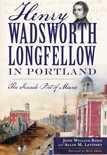Stock image for Henry Wadsworth Longfellow in Portland:: The Fireside Poet of Maine for sale by ThriftBooks-Dallas
