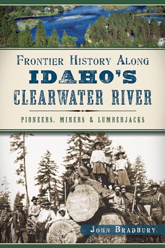 9781626197091: Frontier History Along Idaho's Clearwater River: Pioneers, Miners & Lumberjacks