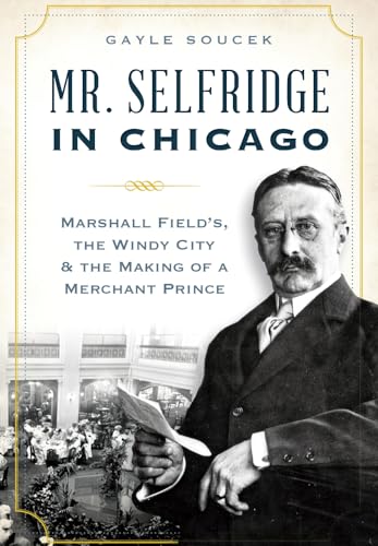 Beispielbild fr Mr. Selfridge in Chicago : Marshall Field's, the Windy City and the Making of a Merchant Prince zum Verkauf von Better World Books