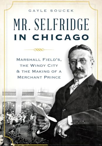 Imagen de archivo de Mr. Selfridge in Chicago:: Marshall Field's, the Windy City & the Making of a Merchant Prince a la venta por ThriftBooks-Dallas