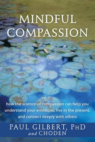 MINDFUL COMPASSION: How The Science Of Compassion Can Help You Understand Your Emotions, Live In ...