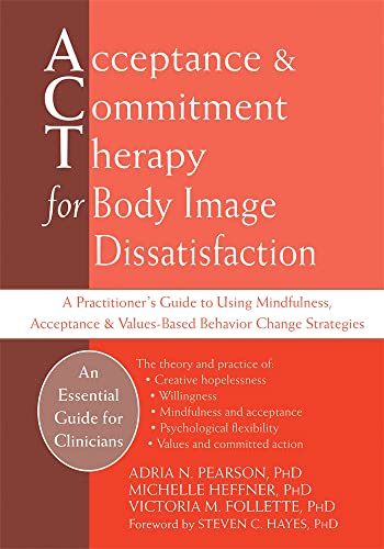 9781626258273: Acceptance And Commitment Therapy for Body Image Dissatisfaction: A Practitioner's Guide to Using Mindfulness, Acceptance & Values-Based Behavior Change Strategies (Professional)