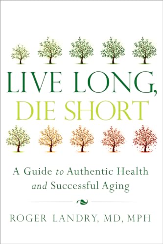 Stock image for Live Long, Die Short: A Guide to Authentic Health and Successful Aging for sale by SecondSale