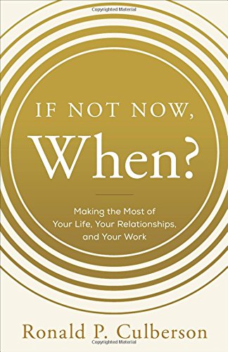 9781626342958: If Not Now, When?: Making the Most of Your Life, Your Relationships and Your Work