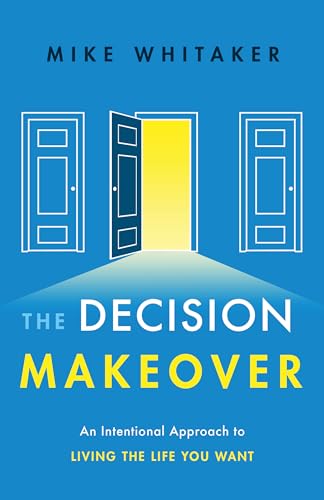 

The Decision Makeover: An Intentional Approach to Living the Life You Want