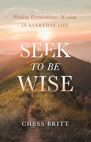 Beispielbild fr Seek to Be Wise: Finding Extraordinary Wisdom in Everyday Life zum Verkauf von Powell's Bookstores Chicago, ABAA