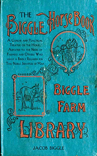 Stock image for The Biggle Horse Book: A Concise and Practical Treatise on the Horse, Adapted to the Needs of Farmers and Others Who Have a Kindly Regard for for sale by ThriftBooks-Dallas