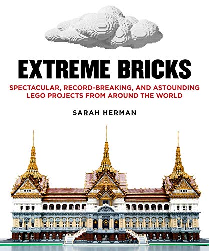 Extreme Bricks: Spectacular, Recond-Breaking, and Astounding Lego Projects from Around the World