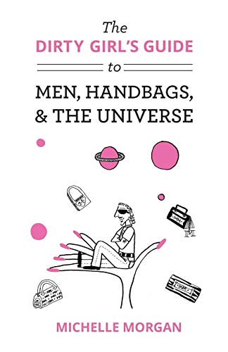 The Dirty Girl's Guide to Men, Handbags, & the Universe (9781626463370) by Morgan, Michelle