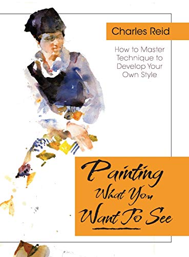 9781626543799: Painting What (You Want) to See: "Forty-Six Lessons, Assignments, and Painting Critiques on Watercolor and Oil"