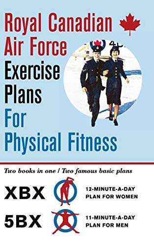 

Royal Canadian Air Force Exercise Plans for Physical Fitness: Two Books in One / Two Famous Basic Plans (The XBX Plan for Women, the 5BX Plan for Men)