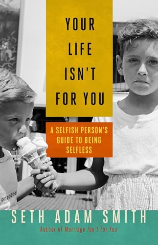 Stock image for Your Life Isn't for You: A Selfish Person's Guide to Being Selfless for sale by SecondSale