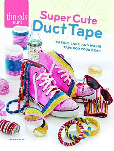 Super Cute Duct Tape: Fabric, Lace, and Washi Tape for Your Gear