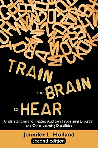 Stock image for Train the Brain to Hear: Understanding and Treating Auditory Processing Disorder, Dyslexia, Dysgraphia, Dyspraxia, Short Term Memory, Executive for sale by ZBK Books