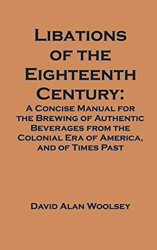 9781627341141: Libations of the Eighteenth Century: A Concise Manual for the Brewing of Authentic Beverages from the Colonial Era of America, and of Times Past