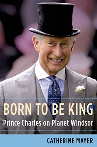 Stock image for Born to Be King: Prince Charles on Planet Windsor for sale by Wonder Book