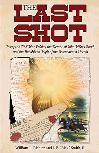 Stock image for The Last Shot: Essays on Civil War Politics; the Demise of John Wilkes Booth; and the Republican Myth of the Assassinated Lincoln for sale by Ria Christie Collections