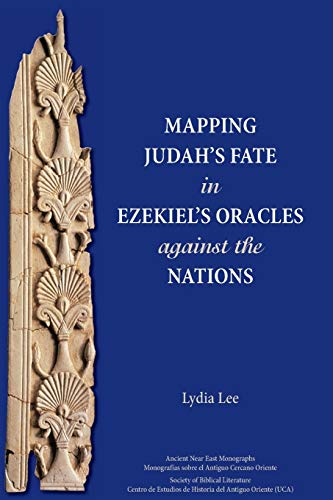 Mapping Judah's Fate in Ezekiel's Oracles Against the Nations (Ancient Near East Monographs) - Lydia Lee