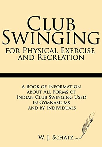 Stock image for Club Swinging for Physical Exercise and Recreation: A Book of Information about All Forms of Indian Club Swinging Used in Gymnasiums and by Individuals for sale by GF Books, Inc.