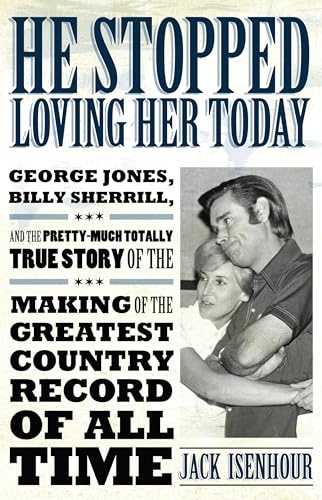 9781628461664: He Stopped Loving Her Today: George Jones, Billy Sherrill, and the Pretty-Much Totally True Story of the Making of the Greatest Country Record of All Time