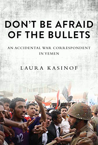 9781628724455: Don't Be Afraid of the Bullets: An Accidental War Correspondent in Yemen