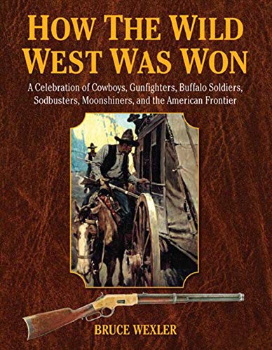 Beispielbild fr How the Wild West Was Won : A Celebration of Cowboys, Gunfighters, Buffalo Soldiers, Sodbusters, Moonshiners, and the American Frontier zum Verkauf von Better World Books