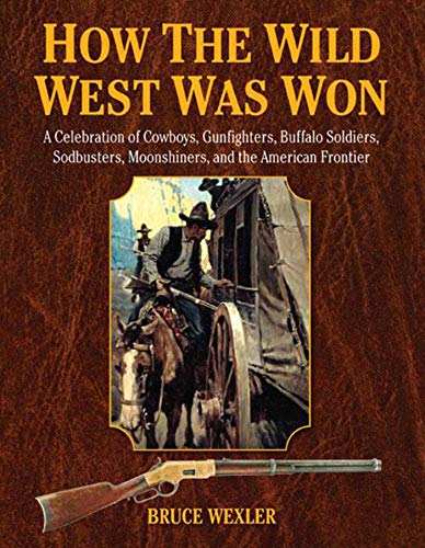 Imagen de archivo de How the Wild West Was Won : A Celebration of Cowboys, Gunfighters, Buffalo Soldiers, Sodbusters, Moonshiners, and the American Frontier a la venta por Better World Books