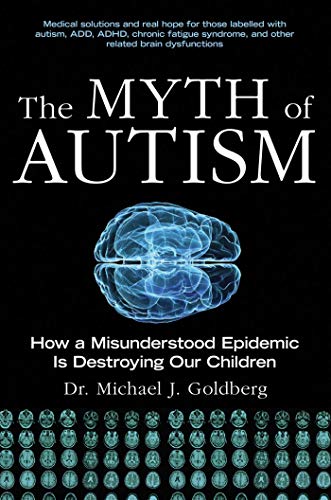 The Myth of Autism: How a Misunderstood Epidemic Is Destroying Our Children, Expanded and Revised Edition (9781628737172) by Goldberg, Michael J.