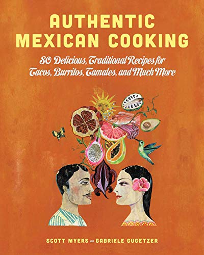 Authentic Mexican Cooking: 80 Delicious, Traditional Recipes for Tacos, Burritos, Tamales, and Mu...