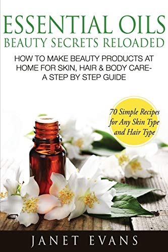 Imagen de archivo de Essential Oils Beauty Secrets Reloaded: How To Make Beauty Products At Home for Skin, Hair & Body Care -A Step by Step Guide & 70 Simple Recipes for Any Skin Type and Hair Type a la venta por HPB-Diamond