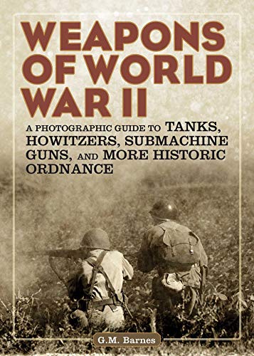 Imagen de archivo de Weapons of World War II: A Photographic Guide to Tanks, Howitzers, Submachine Guns, and More Historic Ordnance a la venta por BooksRun